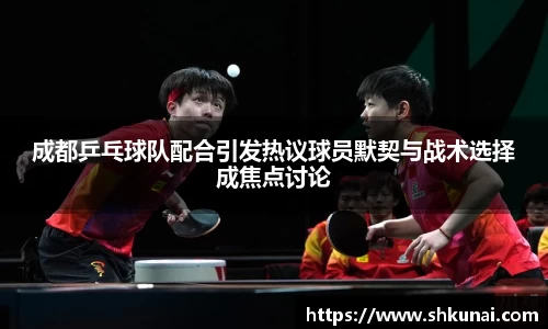 成都乒乓球队配合引发热议球员默契与战术选择成焦点讨论