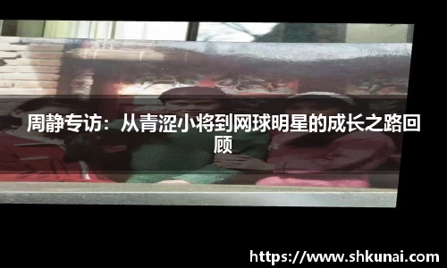 周静专访：从青涩小将到网球明星的成长之路回顾