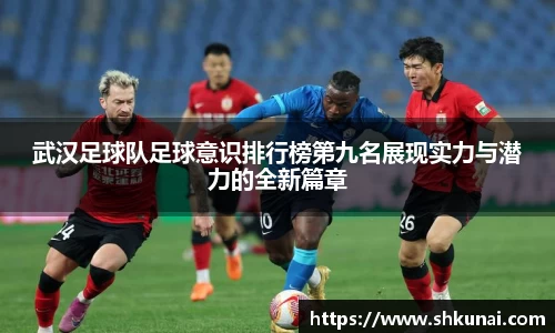 武汉足球队足球意识排行榜第九名展现实力与潜力的全新篇章