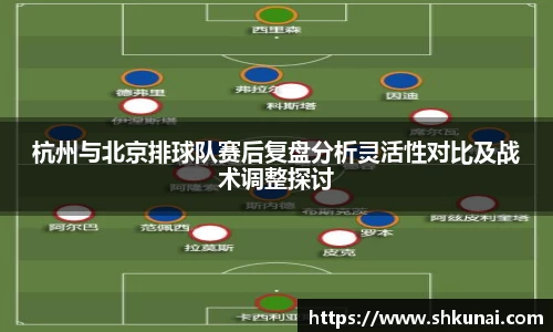 杭州与北京排球队赛后复盘分析灵活性对比及战术调整探讨