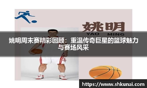 姚明周末赛精彩回顾：重温传奇巨星的篮球魅力与赛场风采