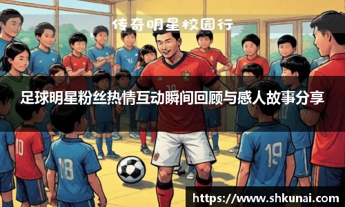 足球明星粉丝热情互动瞬间回顾与感人故事分享