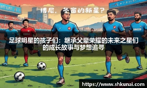 足球明星的孩子们：继承父辈荣耀的未来之星们的成长故事与梦想追寻
