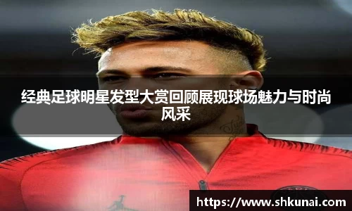 经典足球明星发型大赏回顾展现球场魅力与时尚风采