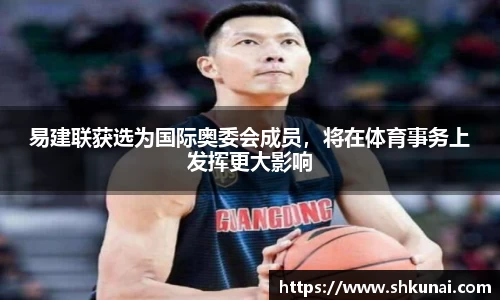 易建联获选为国际奥委会成员，将在体育事务上发挥更大影响