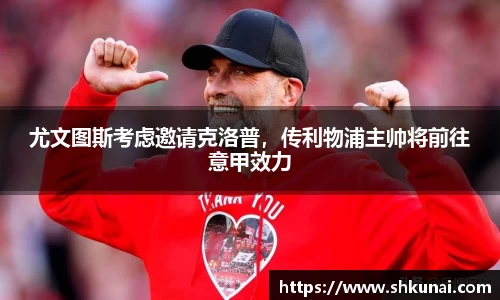 尤文图斯考虑邀请克洛普，传利物浦主帅将前往意甲效力