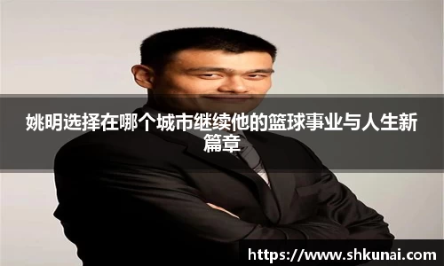 姚明选择在哪个城市继续他的篮球事业与人生新篇章