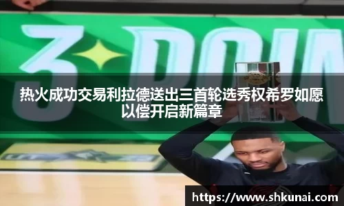 热火成功交易利拉德送出三首轮选秀权希罗如愿以偿开启新篇章