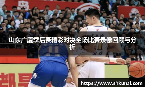山东广厦季后赛精彩对决全场比赛录像回顾与分析