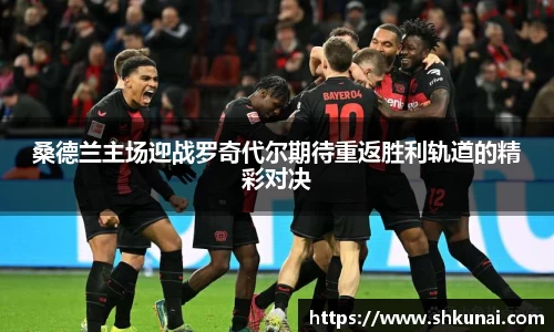 桑德兰主场迎战罗奇代尔期待重返胜利轨道的精彩对决